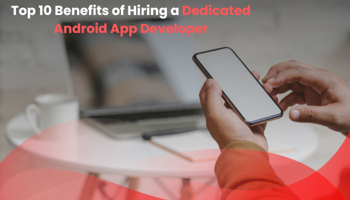 Read more about the article Top 10 Benefits of Hiring a Dedicated Android App Developer
