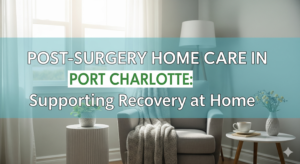 Read more about the article Post-Surgery Home Care in Port Charlotte: Supporting Recovery at Home