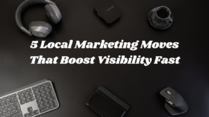 Read more about the article 5 Local Marketing Moves That Boost Visibility Fast