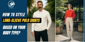 Read more about the article How to Style Long-Sleeve Polo Shirts Based on Your Body Type?