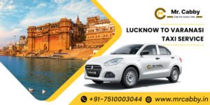 Read more about the article Lucknow to Varanasi Taxi Service | Lucknow to Varanasi Cab Service – Mr. Cabby