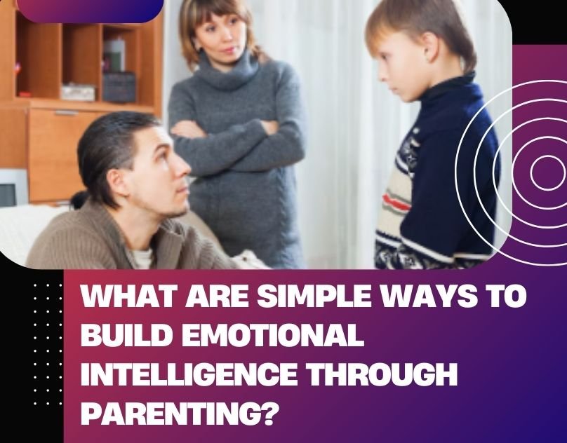 You are currently viewing What Are Simple Ways to Build Emotional Intelligence Through Parenting?