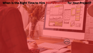 Read more about the article When Is the Right Time to Hire PHP Developer for Your Project?