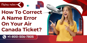 Read more about the article How To Correct A Name Error On Your Air Canada Ticket?