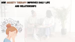 Read more about the article How Anxiety Therapy Improves Daily Life and Relationships