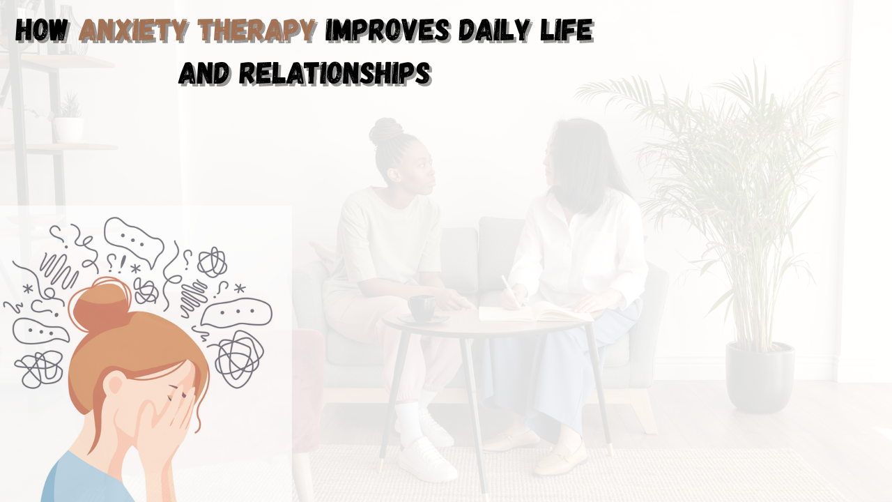 You are currently viewing How Anxiety Therapy Improves Daily Life and Relationships