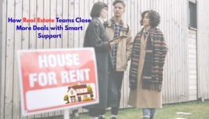 Read more about the article How Real Estate Teams Close More Deals with Smart Support