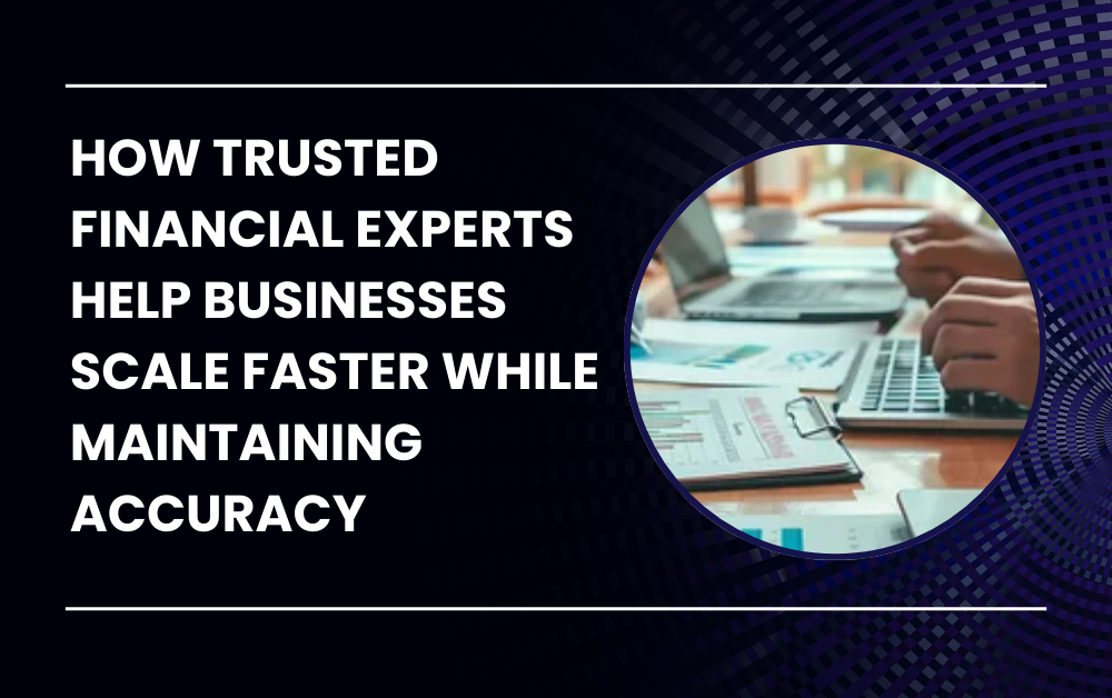 You are currently viewing How Trusted Financial Experts Help Businesses Scale Faster While Maintaining Accuracy