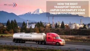 Read more about the article How the Right Transport Service Jaipur Can Simplify Your Daily Business Deliveries