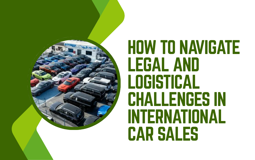 You are currently viewing How to Navigate Legal and Logistical Challenges in International Car Sales