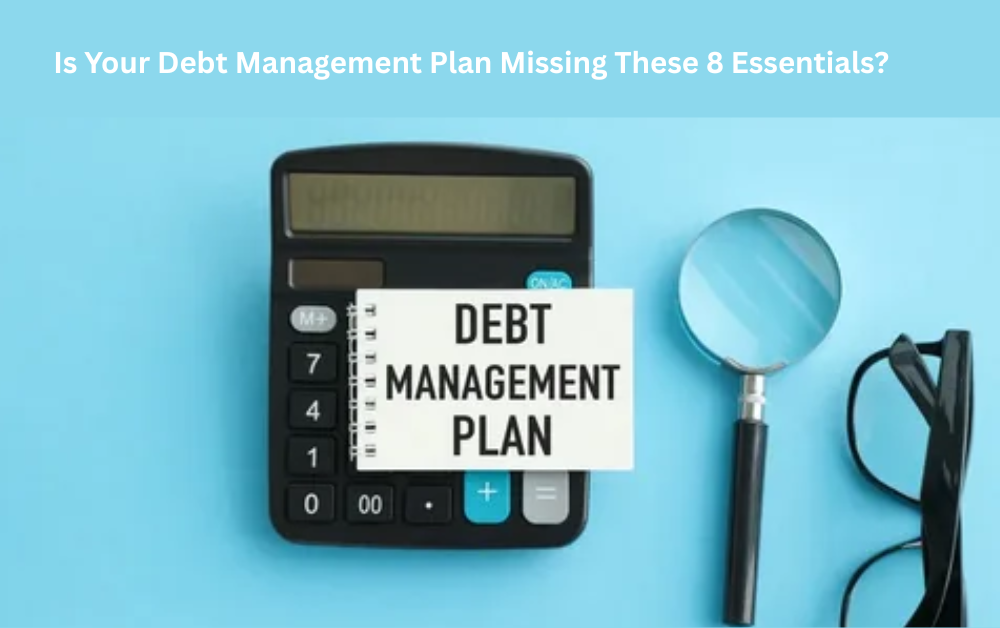 You are currently viewing Is Your Debt Management Plan Missing These 8 Essentials?