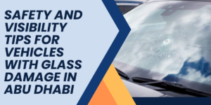Read more about the article Safety and Visibility Tips for Vehicles with Glass Damage in Abudhabi