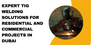 Read more about the article Expert TIG Welding Solutions for Residential and Commercial Projects in Dubai