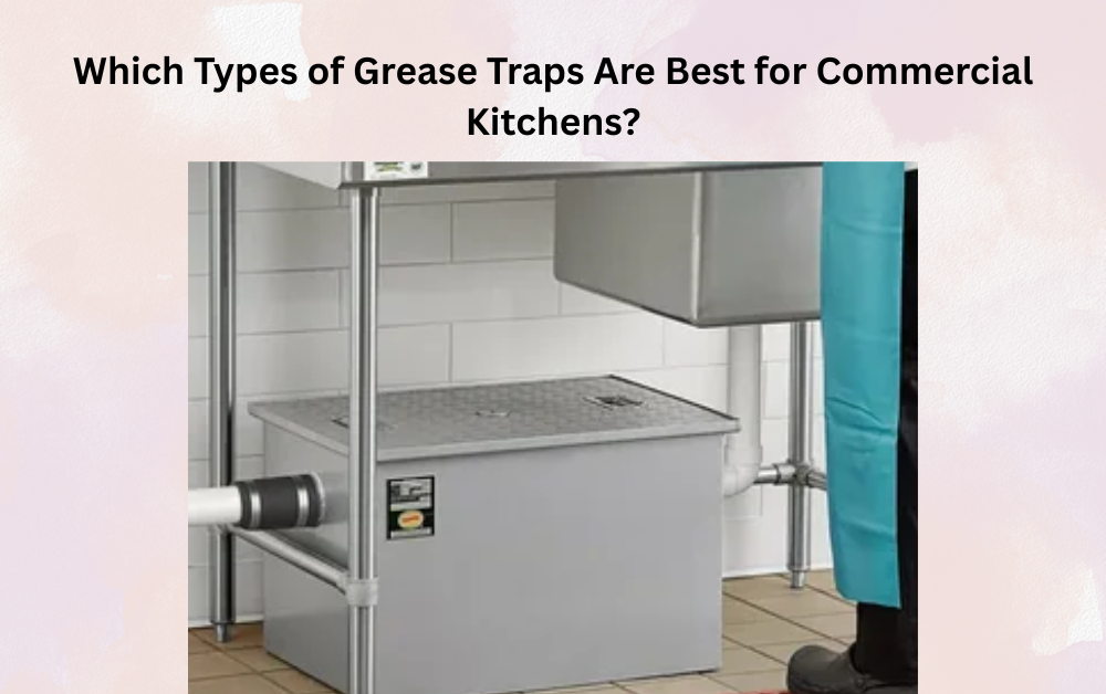 You are currently viewing Which Types of Grease Traps Are Best for Commercial Kitchens?