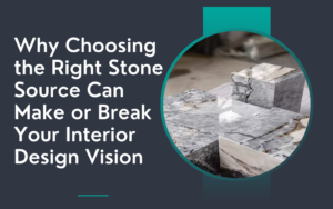 Read more about the article Why Choosing the Right Stone Source Can Make or Break Your Interior Design Vision