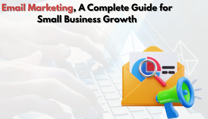 You are currently viewing Email Marketing, A Complete Guide for Small Business Growth