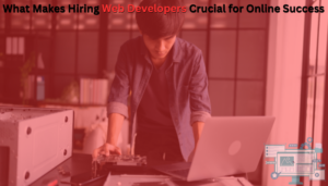 Read more about the article What Makes Hiring Web Developers Crucial for Online Success